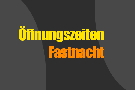 Öffnungszeiten Fastnacht 